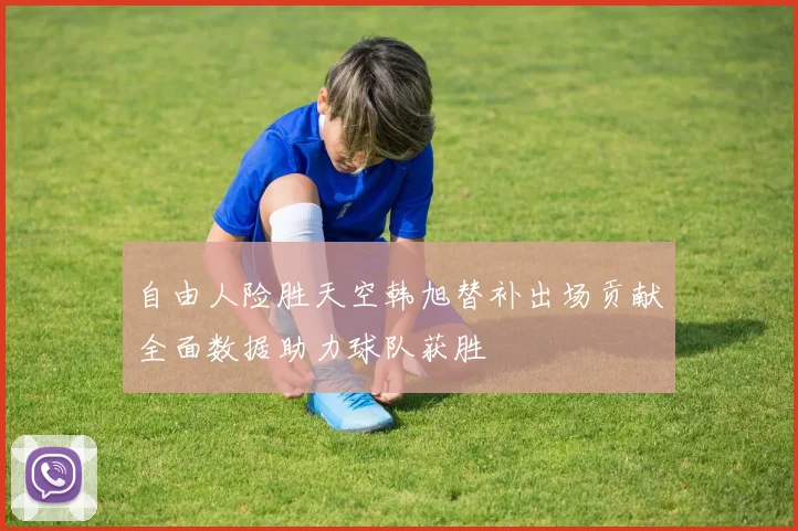 自由人险胜天空韩旭替补出场贡献全面数据助力球队获胜
