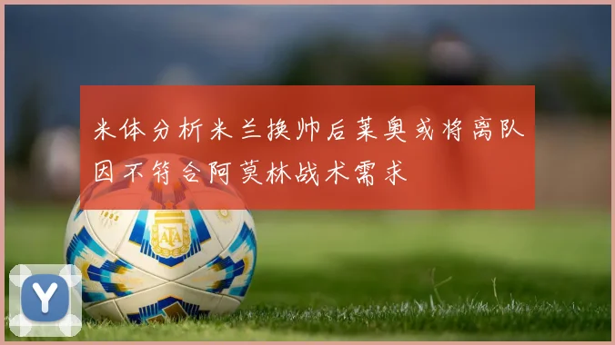 米体分析米兰换帅后莱奥或将离队因不符合阿莫林战术需求