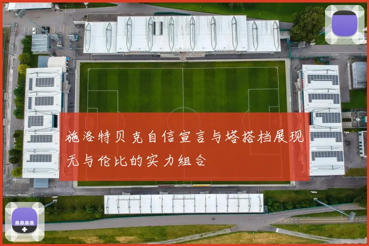 施洛特贝克自信宣言与塔搭档展现无与伦比的实力组合