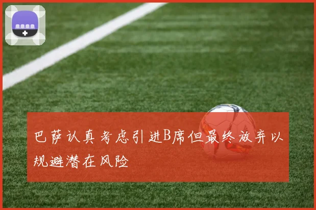 巴萨认真考虑引进B席但最终放弃以规避潜在风险