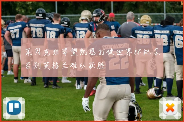 莱因克尔寄望凯恩打破世界杯纪录否则英格兰难以获胜