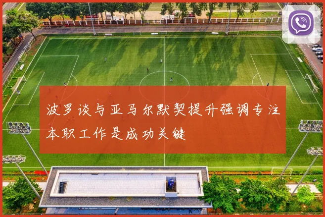 波罗谈与亚马尔默契提升强调专注本职工作是成功关键